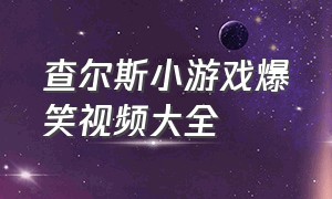 查尔斯小游戏爆笑视频大全