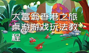 大富翁香港之旅桌游游戏玩法教程