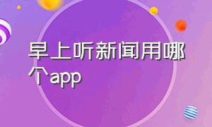 早上听新闻用哪个app