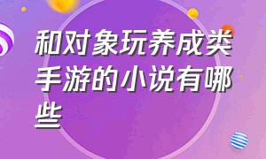 和对象玩养成类手游的小说有哪些