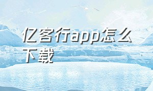 亿客行app怎么下载