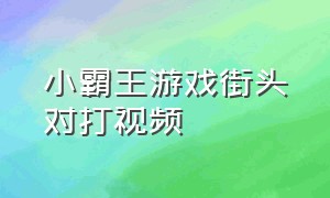 小霸王游戏街头对打视频