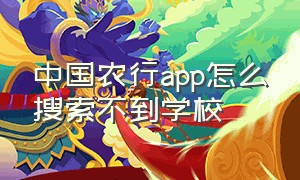 中国农行app怎么搜索不到学校