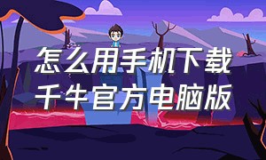 怎么用手机下载千牛官方电脑版