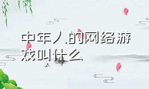 中年人的网络游戏叫什么