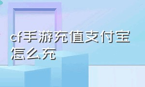 cf手游充值支付宝怎么充