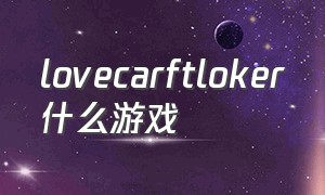 lovecarftloker什么游戏