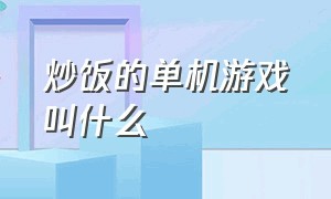 炒饭的单机游戏叫什么