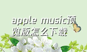 apple music预览版怎么下载