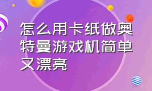 怎么用卡纸做奥特曼游戏机简单又漂亮