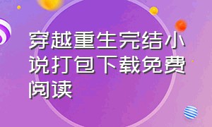 穿越重生完结小说打包下载免费阅读