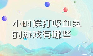 小时候打吸血鬼的游戏有哪些