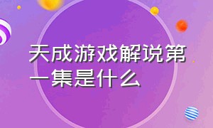 天成游戏解说第一集是什么