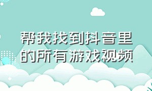 帮我找到抖音里的所有游戏视频