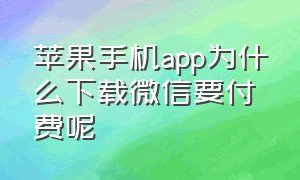 苹果手机app为什么下载微信要付费呢