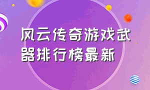 风云传奇游戏武器排行榜最新