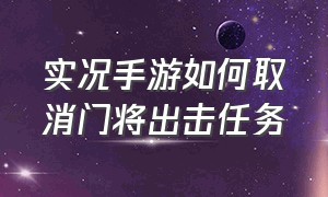 实况手游如何取消门将出击任务