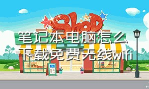 笔记本电脑怎么下载免费无线wifi