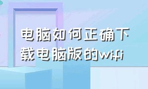 电脑如何正确下载电脑版的wifi