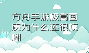 方舟手游极高画质为什么还很模糊