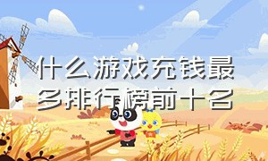 什么游戏充钱最多排行榜前十名