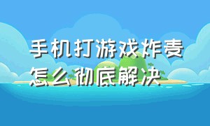 手机打游戏炸麦怎么彻底解决