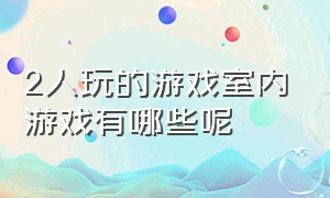 2人玩的游戏室内游戏有哪些呢