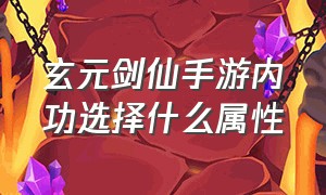 玄元剑仙手游内功选择什么属性