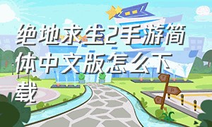 绝地求生2手游简体中文版怎么下载