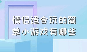 情侣适合玩的简单小游戏有哪些