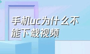 手机uc为什么不能下载视频