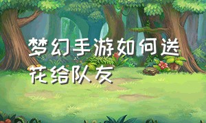 梦幻手游如何送花给队友