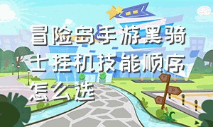 冒险岛手游黑骑士挂机技能顺序怎么选