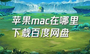 苹果mac在哪里下载百度网盘