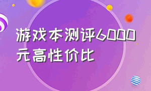 游戏本测评6000元高性价比