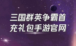 三国群英争霸首充礼包手游官网