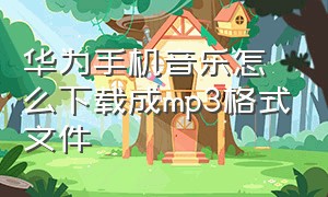 华为手机音乐怎么下载成mp3格式文件