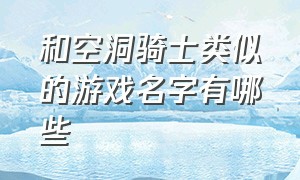 和空洞骑士类似的游戏名字有哪些