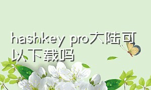 hashkey pro大陆可以下载吗