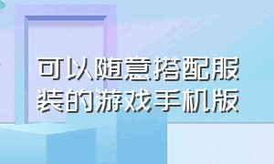 可以随意搭配服装的游戏手机版