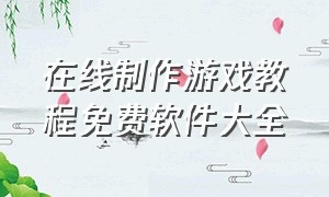 在线制作游戏教程免费软件大全