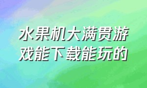 水果机大满贯游戏能下载能玩的