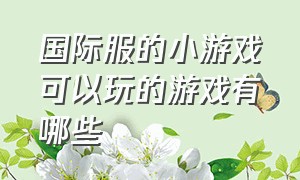 国际服的小游戏可以玩的游戏有哪些