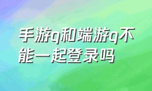 手游q和端游q不能一起登录吗