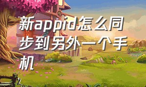 新appid怎么同步到另外一个手机