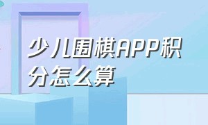 少儿围棋APP积分怎么算