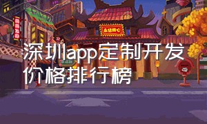 深圳app定制开发价格排行榜