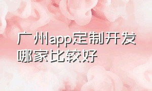 广州app定制开发哪家比较好