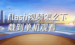 flash视频怎么下载到单机观看