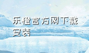 乐橙官方网下载安装